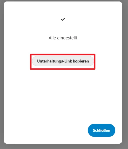 Weißes Dialogfenster mit Häkchen, Text Alle eingestellt, grauer Button Unterhaltungs-Link kopieren, blauer Button Schließen.