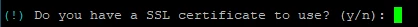 Terminalfenster mit weißem Text: (!) Do you have a SSL certificate to use? (y/n): und grünem Cursor.