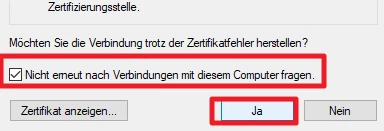 Windows-Dialog: Verbindung trotz Zertifikatsfehler? Checkbox 'Nicht erneut nach Verbindungen mit diesem Computer fragen' markiert; Ja.